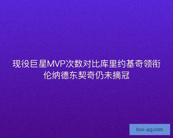 现役巨星MVP次数对比库里约基奇领衔伦纳德东契奇仍未摘冠