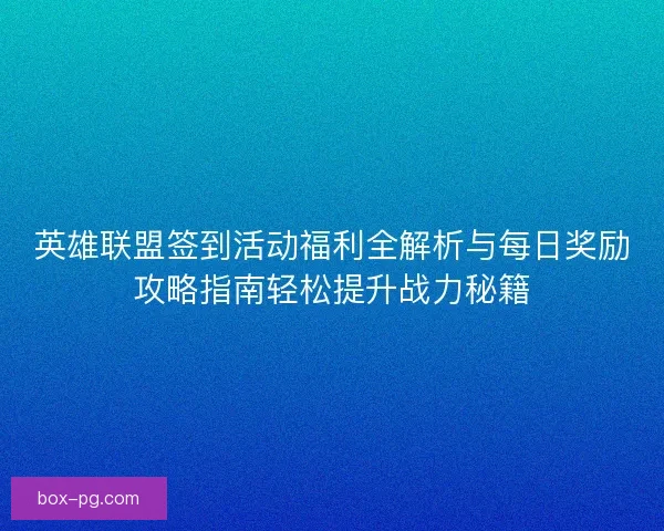 英雄联盟签到活动福利全解析与每日奖励攻略指南轻松提升战力秘籍