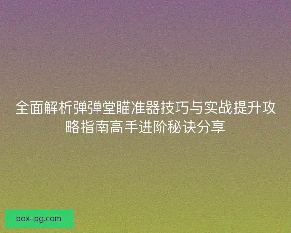 全面解析弹弹堂瞄准器技巧与实战提升攻略指南高手进阶秘诀分享