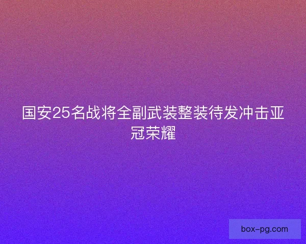 国安25名战将全副武装整装待发冲击亚冠荣耀