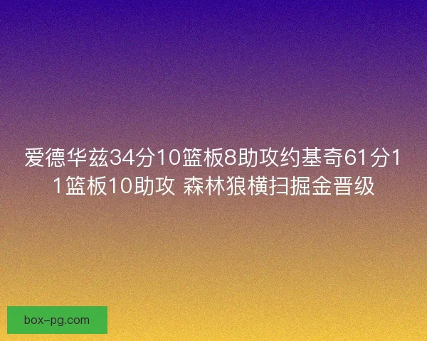 爱德华兹34分10篮板8助攻约基奇61分11篮板10助攻 森林狼横扫掘金晋级