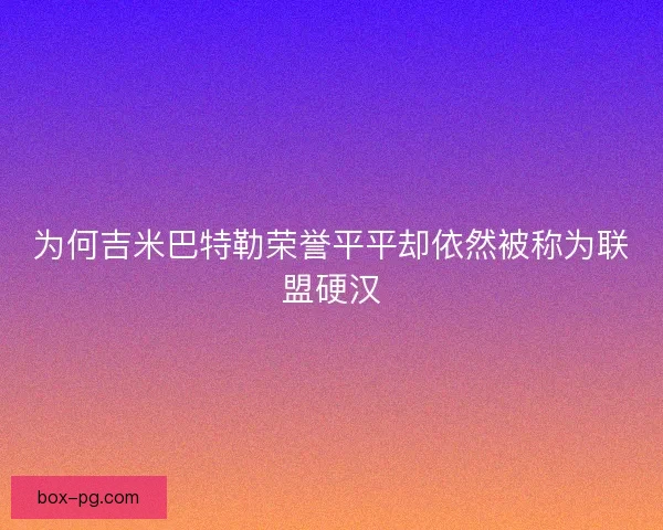 为何吉米巴特勒荣誉平平却依然被称为联盟硬汉