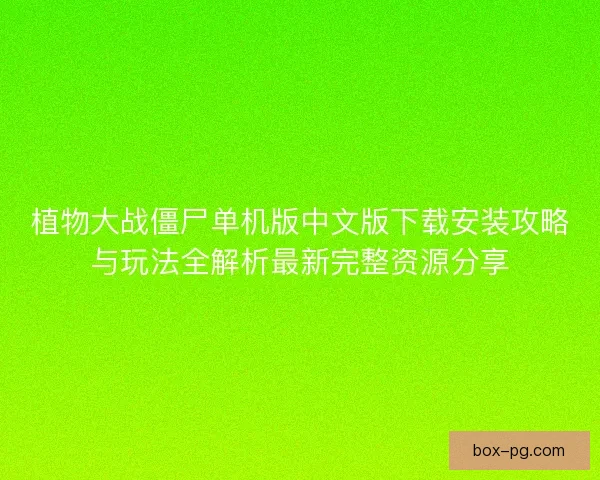 植物大战僵尸单机版中文版下载安装攻略与玩法全解析最新完整资源分享