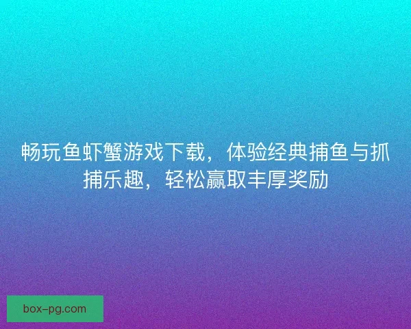 畅玩鱼虾蟹游戏下载,体验经典捕鱼与抓捕乐趣,轻松赢取丰厚奖励 畅玩鱼虾蟹游戏下载,体验经典捕鱼与抓捕乐趣,轻松赢取丰厚奖励