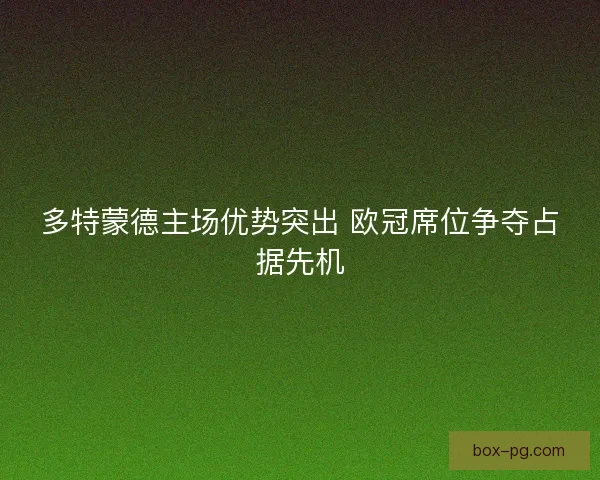 多特蒙德主场优势突出 欧冠席位争夺占据先机 多特蒙德主场优势突出 欧冠席位争夺占据先机