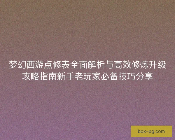 梦幻西游点修表全面解析与高效修炼升级攻略指南新手老玩家必备技巧分享