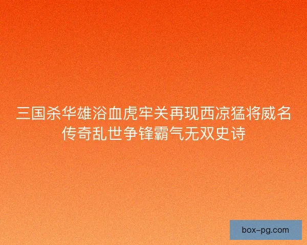 三国杀华雄浴血虎牢关再现西凉猛将威名传奇乱世争锋霸气无双史诗